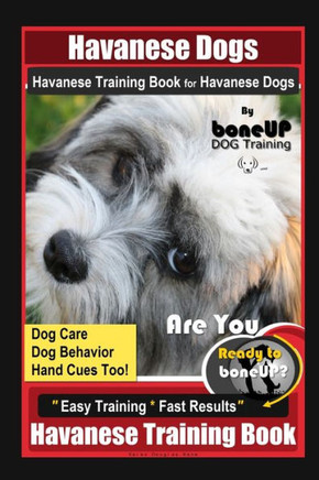 Havanese Dogs Havanese Training Book for Havanese Dogs By BoneUP DOG Training, Dog Care, Dog Behavior, Hand Cues Too! Are You Ready to Bone Up? Easy T