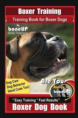 Boxer Training, Training Book for Boxer Dogs By BoneUP DOG Training, Dog Care, Dog Behaviors, Hand Cues Too! Are You Ready to Bone UP? Easy Training *