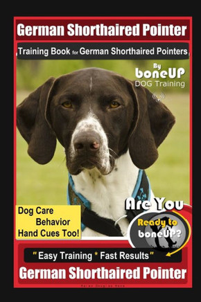 German Shorthaired Pointer Training Book for German Shorthaired Pointers By BoneUP DOG Training Dog Care, Behavior, Hand Cues Too! Are You Ready to Bo