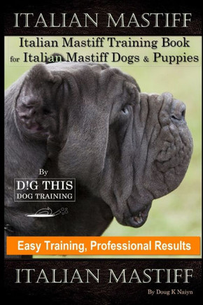 Italian Mastiff, Italian Mastiff Training Book for Italian Mastiff Dogs & Puppies, By D!G THIS DOG Training, Easy Training, Professional Results, Ital