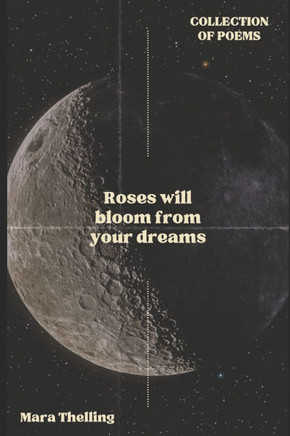 Roses will bloom from your dreams: Collection of poems