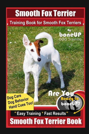 Smooth Fox Terrier Training Book for Smooth Fox Terriers By BoneUP DOG Training, Dog Care, Dog Behavior, Hand Cues Too! Are You Ready to Bone Up? Easy