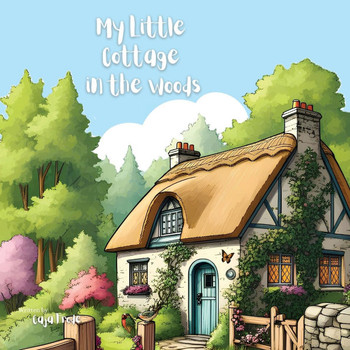 My Little Cottage in the Woods: A Rhyming Adventure of Simple Living and Woodland Friends for Kids