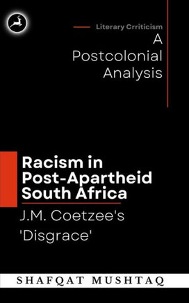 J.M. Coetzee`S Disgrace And Racism In Post-Apartheid South Africa: A Postcolonial Analysis