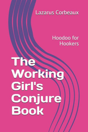 The Working Girl'S Conjure Book: Hoodoo For Hookers