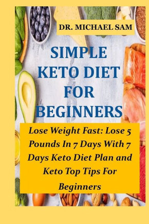Simple Keto Diet for Beginners: Lose Weight Fast: Lose 5 Pounds In 7 Days With This 7 Days Keto Diet Plan and Keto Top Tips For Beginners