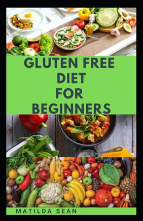 Gluten Free Diet for Beginners: A delicious delicacy meal guides and recipes for gluten-free diet consumers