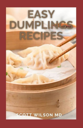 Easy Dumplings Recipes: Delicious Asian Dumpling And Pot Sticker Recipes For Beginners