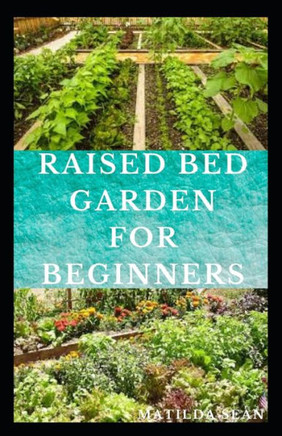 Raised Bed Garden for Beginners: Step by steps guides on how to start Raised bed garden for starters