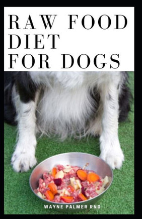 Raw Food Diet for Dogs: The Complete Guide For Make Your Dog Healthy And Sickness Free