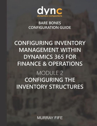 Configuring Inventory Management Within Dynamics 365 For Finance & Operations: Module 2: Configuring The Inventory Structures (Dynamics Companions Bare Bones Configuration Guides) Configuring Inventory Management Within Dynamics 365 For Finance & Operations: Module 2: Configuring The Inventory Structures (Dynamics Companions Bare Bones Configuration Guides)
