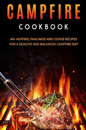 Campfire Cookbook: 40 Muffins, Pancakes and Cookie recipes for a healthy and balanced Campfire diet