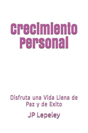 Crecimiento Personal: Disfruta Una Vida Llena De Paz Y De Exito (Spanish Edition)