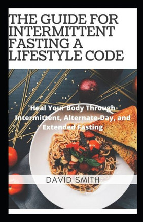 The Guide for Intermittent Fasting a Lifestyle Code: Heal Your Body Through Intermittent Fasting