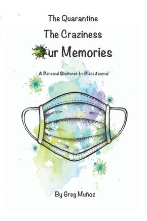 The Quarantine The Craziness Our Memories: A Personal Sheltered-In-Place Journal