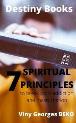 Seven Spiritual Principles to Break Porn Addiction and Masturbation