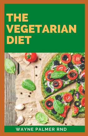 The Vegetarian Diet: The Essential Guide For Your To Be A Healthy Vegetarian