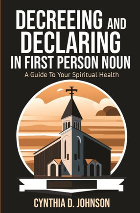 Decreeing and Declaring in the First-Person Noun: A Guide to Your Spiritual Health