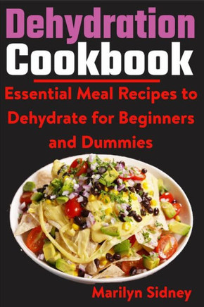 Dehydration Cookbook: Essential Meal Recipes to Dehydrate for Beginners and Dummies