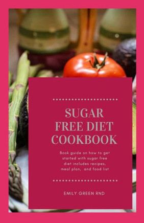 Sugar Free Diet Cookbook: Book guide on how to get started with sugar free diet includes recipes, meal plan and food list