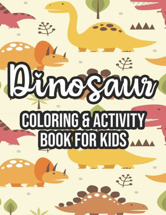 Dinosaur Coloring & Activity Book For Kids: Kids Fun-Filled Dinosaur Activity Pages, Awesome Pages For Children To Color, Trace, Draw, And More