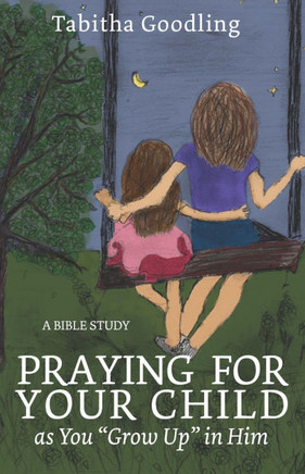 Praying for Your Child as You ""Grow Up"" in Him: A Bible Study