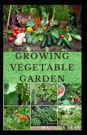 Growing Vegetable Garden: Everything you need to start growing a vegetable garden