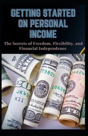 Getting Started on Personal Income: The Secret of Freedom, Flexibility and Financial Independence