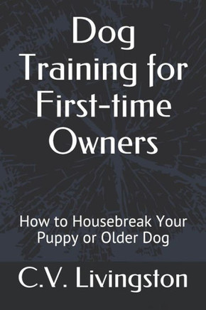 Dog Training For First-Time Owners: How To Housebreak Your Puppy Or Older Dog
