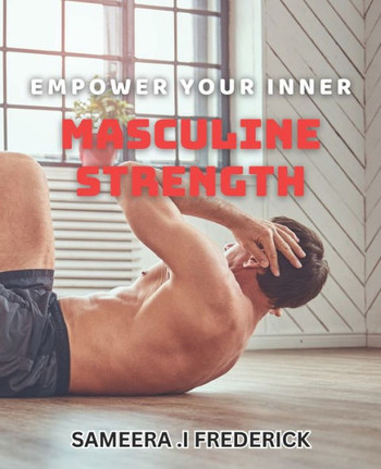 Empower Your Inner Masculine Strength: Unleashing Your True Power: A book to Male Empowerment