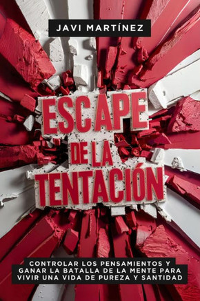 Escape De La Tentación: Controlar Los Pensamientos Y Ganar La Batalla De La Mente Para Vivir Una Vida De Pureza Y Santidad