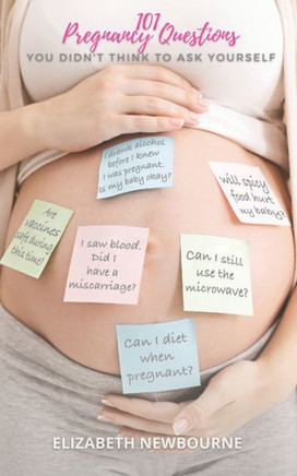 101 Pregnancy Questions You Didn't Think To Ask Yourself: A Q&A for every pregnant and expecting mom to ensure a safe birth and healthy newborn baby