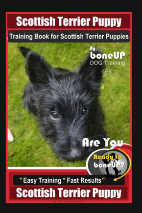 Scottish Terrier Puppy Training Book for Scottish Terrier Puppies By BoneUP DOG Training, Are You Ready to Bone Up? Easy Training * Fast Results, Scot