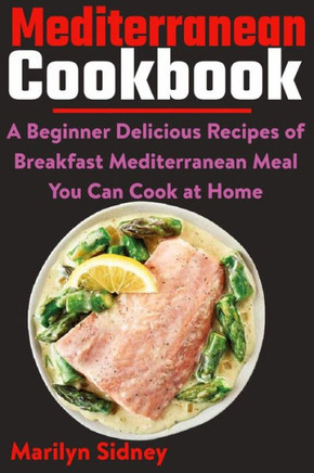 Mediterranean Cookbook: A Beginner Delicious Recipes of Breakfast Mediterranean Meal You Can Cook at Home