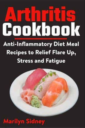 Arthritis Cookbook: Anti-Inflammatory Diet Meal Recipes to Relief Flare Up, Stress and Fatigue