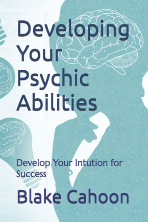 Developing Your Psychic Abilities: Develop Your Intution for Success
