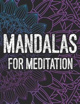 Mandalas For Meditation: Mind Calming Coloring Sheets For Adults, Relaxing And Stress Relieving Designs To Color