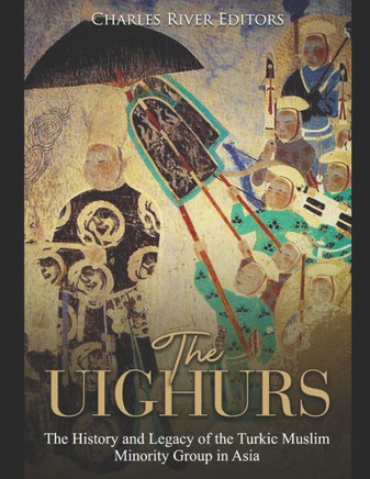 The Uighurs: The History And Legacy Of The Turkic Muslim Minority Group In Asia - 9781081585167