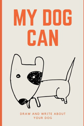 My Dog Can: Draw Pictures And Write About Your Dog.
