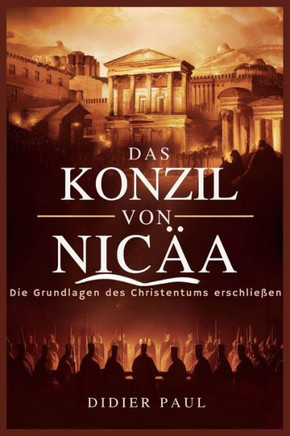 Das Konzil von Nicäa: Die Grundlagen des Christentums erschließen.