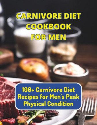 Carnivore Diet Cookbook For Men: 100+ Carnivore Diet Recipes for Men's Peak Physical Condition