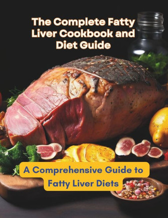 The Complete Fatty Liver Cookbook and Diet Guide: A Comprehensive Guide to Fatty Liver Diets