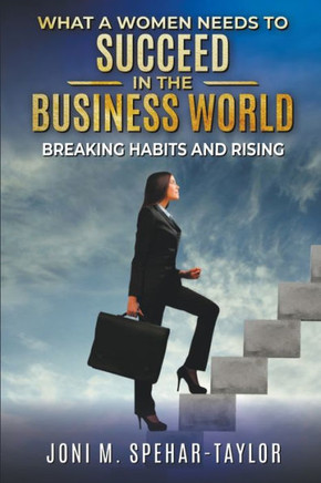 What a Women Needs a to Succeed in the Business World: Breaking Habits and Rising