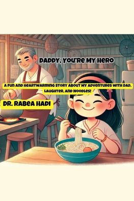 Daddy, You're My Hero: A Fun and Heartwarming Story About My Adventures with Dad, Laughter, and Noodles!