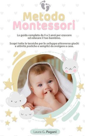 Metodo Montessori: La guida completa da 0 a 3 anni per crescere ed educare il tuo bambino. Scopri tutte le tecniche per lo sviluppo attra