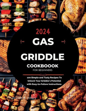 Gas Griddle Cookbook for Beginners: 100 Simple and Tasty Recipes To Unlock Your Griddle's Potential with Easy-to-Follow Instructions for 2024