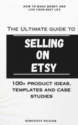The Ultimate Guide to Selling on Etsy: How to Sell on Etsy, 100+ Winning Product Ideas, and Case Studies