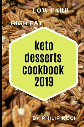 Keto Desserts Cookbook 2019: The Complete Guide To A Ketogenic Dessert Meal Plan, Keto Dessert Cookbook, Recipes And Groceries For Successful Weight Loss And Overal Body Health.