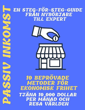 Passiv inkomst: En steg-för-steg-guide från nybörjare till expert 10 beprövade metoder för ekonomisk frihet Tjäna 10 000 dollar per må