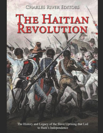 The Haitian Revolution: The History and Legacy of the Slave Uprising that Led to Haiti's Independence